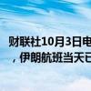 财联社10月3日电，据伊朗伊斯兰共和国广播电视台3日报道，伊朗航班当天已恢复正常。