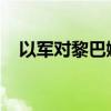 以军对黎巴嫩贝鲁特南郊展开新一轮空袭