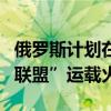 俄罗斯计划在年底前从三处发射场发射五枚“联盟”运载火箭