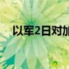 以军2日对加沙地带的袭击已致89人死亡