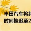 丰田汽车将其首款美国制造电动汽车生产启动时间推迟至2026年