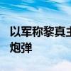 以军称黎真主党当天已向以色列发射约100枚炮弹