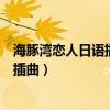 海豚湾恋人日语插曲白雪表达了什么情感（海豚湾恋人日语插曲）