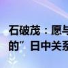 石破茂：愿与中方共同打造“建设性的、稳定的”日中关系