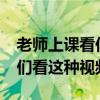 老师上课看你怎么办?（老师上课时竟然让我们看这种视频）