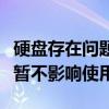 硬盘存在问题暂不影响使用吗（硬盘存在问题暂不影响使用）