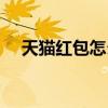 天猫红包怎么抢东西（天猫红包怎么抢）