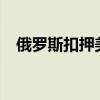 俄罗斯扣押美国两家银行账户3.72亿美元
