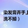 染发膏弄手上洗不掉怎么洗掉（染发膏弄手上洗不掉）