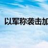 以军称袭击加沙地带中部哈马斯一指挥设施