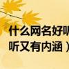 什么网名好听又有内涵四字成语（什么网名好听又有内涵）