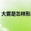 大雾是怎样形成的视频（大雾是怎样形成的）