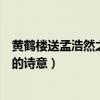 黄鹤楼送孟浩然之广陵的诗意翻译（黄鹤楼送孟浩然之广陵的诗意）