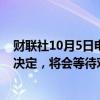 财联社10月5日电，美国总统拜登称，以色列不会立即做出决定，将会等待对方何时愿意进行谈判。