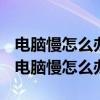 电脑慢怎么办简单步骤让电脑变快磁盘清理（电脑慢怎么办）