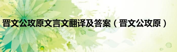 晋文公攻原,裹十日粮,遂与大夫期十日（《晋文公攻原》原文及翻译）