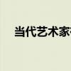 当代艺术家有哪些人（艺术家有哪些人）