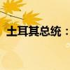 土耳其总统：将继续竭尽全力支持加沙人民