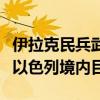 伊拉克民兵武装称使用无人机和巡航导弹袭击以色列境内目标