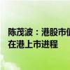 陈茂波：港股市值升至39.4万亿港元，预期不少公司将加快在港上市进程