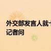 外交部发言人就卡西姆港燃煤电站中方车辆遭遇恐怖袭击答记者问