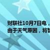 财联社10月7日电，美国国家航空航天局（NASA）与SpaceX宣布，由于天气原因，将暂停原定于10月10日进行的欧洲探测器任务发射。