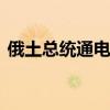 俄土总统通电话 就双边和国际问题交换意见