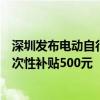 深圳发布电动自行车以旧换新补贴实施指引：符合条件的一次性补贴500元