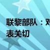 联黎部队：对以在联黎部队任务区附近行动深表关切
