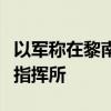 以军称在黎南部军事行动中摧毁黎真主党一处指挥所