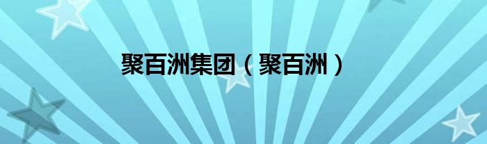 聚百洲公司合法吗（浙江聚百洲）