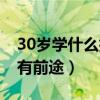 30岁学什么技术不晚知乎（30岁学什么技术有前途）