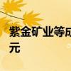 紫金矿业等成立海峡启航投资基金 出资额2亿元