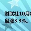 财联社10月8日电，富时中国A50指数期货夜盘涨3.3%。