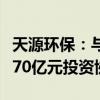 天源环保：与南宁市住房和城乡建设局等签署70亿元投资协议