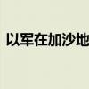 以军在加沙地带多地发动袭击 造成多人死伤