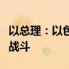 以总理：以色列在实现军事行动目标前将继续战斗