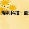 隆利科技：股东拟合计减持不超2%公司股份