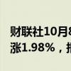 财联社10月8日电，富时A50期指连续夜盘收涨1.98%，报16204.00点。