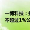 一博科技：持股5%以上股东领誉基石拟减持不超过1%公司股份