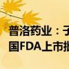 普洛药业：子公司产品盐酸金刚烷胺片获得美国FDA上市批准