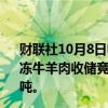 财联社10月8日电，华储网发布关于2024年第3次中央储备冻牛羊肉收储竞价交易有关事项的通知，本次收储交易4700吨。