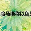 哈马斯称以色列被扣押人员命运取决于以政府