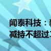 闻泰科技：新增减持实施主体 格力电器计划减持不超过1%