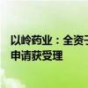 以岭药业：全资子公司中药新药“连花御屏颗粒”临床试验申请获受理