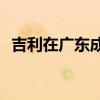 吉利在广东成立投资公司 注册资本1000万