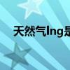 天然气lng是什么意思（lng是什么意思）