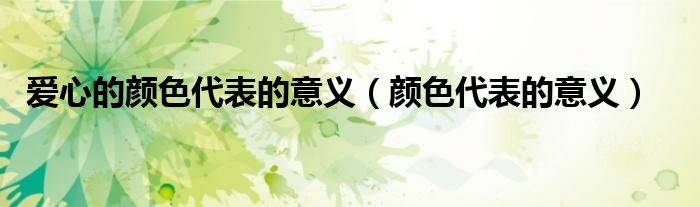 爱心的颜色代表什么意思（爱心的颜色意味着什么）