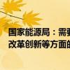 国家能源局：需要高度重视新能源接网和消纳、新能源领域改革创新等方面的问题，加快推进相关工作落实