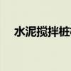 水泥搅拌桩机械设备（水泥搅拌桩机械）